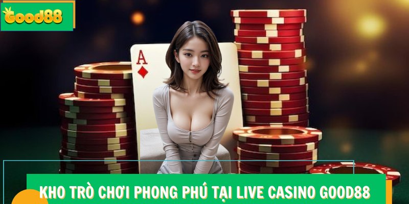 Kho trò chơi phong phú tại Live Casino Good88